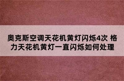 奥克斯空调天花机黄灯闪烁4次 格力天花机黄灯一直闪烁如何处理